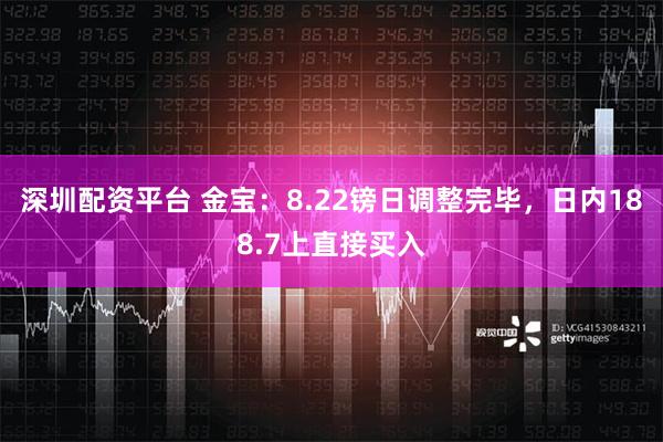 深圳配资平台 金宝：8.22镑日调整完毕，日内188.7上直接买入