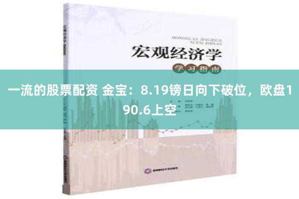 一流的股票配资 金宝：8.19镑日向下破位，欧盘190.6上空