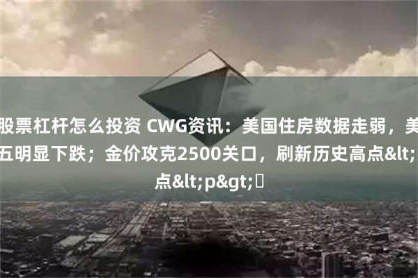 股票杠杆怎么投资 CWG资讯：美国住房数据走弱，美元上周五明显下跌；金价攻克2500关口，刷新历史高点<p>​