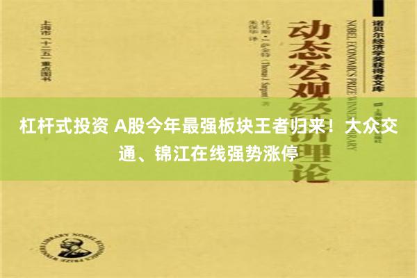 杠杆式投资 A股今年最强板块王者归来！大众交通、锦江在线强势涨停