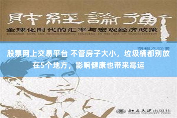 股票网上交易平台 不管房子大小，垃圾桶都别放在5个地方，影响健康也带来霉运