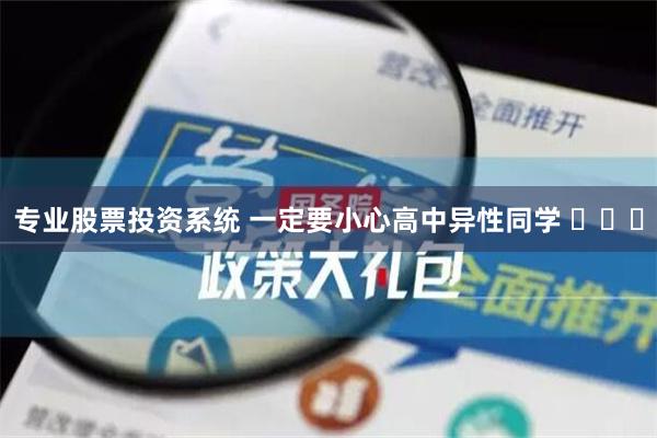 专业股票投资系统 一定要小心高中异性同学 ​​​