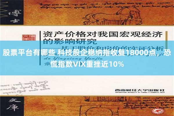 股票平台有哪些 科技股企稳纳指收复18000点，恐慌指数VIX重挫近10%