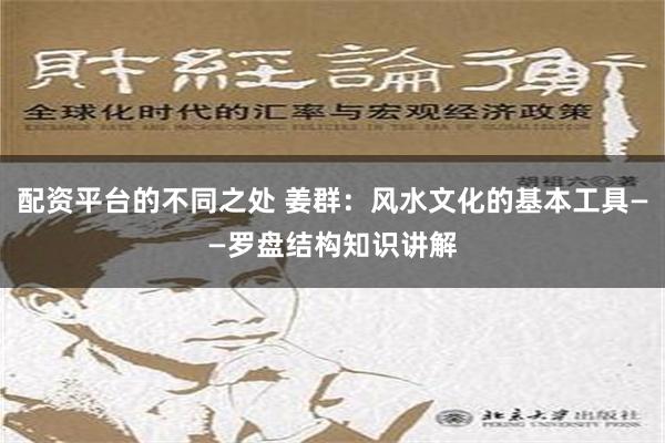 配资平台的不同之处 姜群：风水文化的基本工具——罗盘结构知识讲解