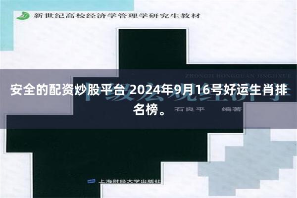 安全的配资炒股平台 2024年9月16号好运生肖排名榜。