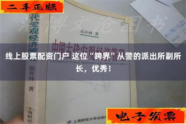 线上股票配资门户 这位“跨界”从警的派出所副所长，优秀！