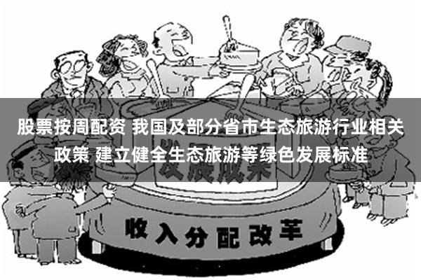 股票按周配资 我国及部分省市生态旅游行业相关政策 建立健全生态旅游等绿色发展标准