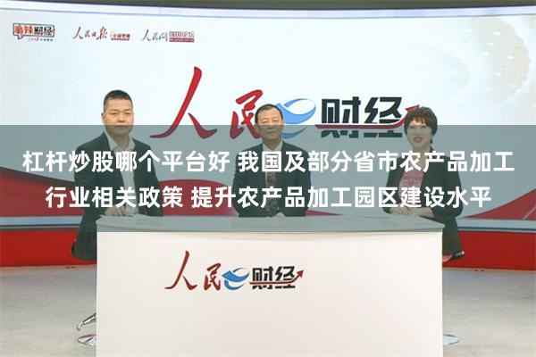 杠杆炒股哪个平台好 我国及部分省市农产品加工行业相关政策 提升农产品加工园区建设水平