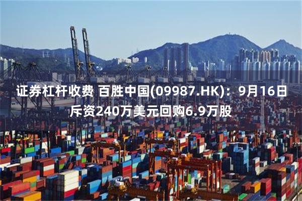 证券杠杆收费 百胜中国(09987.HK)：9月16日斥资240万美元回购6.9万股