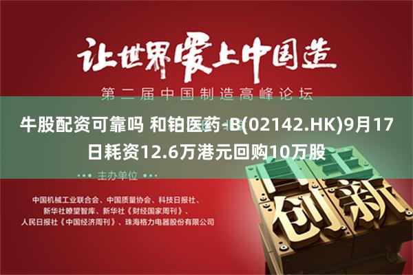 牛股配资可靠吗 和铂医药-B(02142.HK)9月17日耗资12.6万港元回购10万股