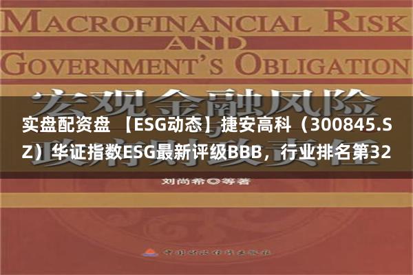 实盘配资盘 【ESG动态】捷安高科（300845.SZ）华证指数ESG最新评级BBB，行业排名第32