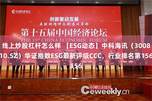 线上炒股杠杆怎么样 【ESG动态】中科海讯（300810.SZ）华证指数ESG最新评级CCC，行业排名第156