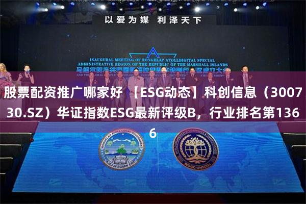 股票配资推广哪家好 【ESG动态】科创信息（300730.SZ）华证指数ESG最新评级B，行业排名第136