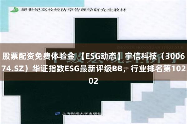 股票配资免费体验金 【ESG动态】宇信科技（300674.SZ）华证指数ESG最新评级BB，行业排名第102