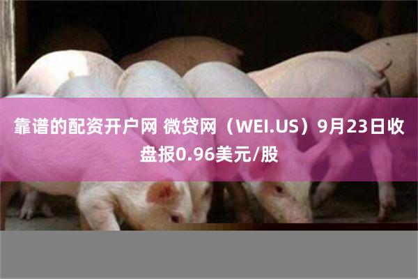 靠谱的配资开户网 微贷网（WEI.US）9月23日收盘报0.96美元/股