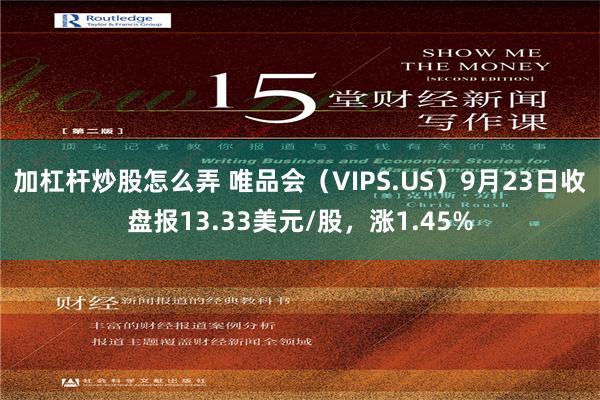 加杠杆炒股怎么弄 唯品会（VIPS.US）9月23日收盘报13.33美元/股，涨1.45%