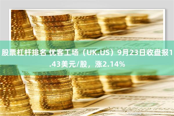 股票杠杆排名 优客工场（UK.US）9月23日收盘报1.43美元/股，涨2.14%