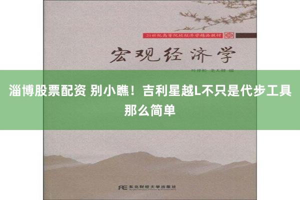 淄博股票配资 别小瞧！吉利星越L不只是代步工具那么简单