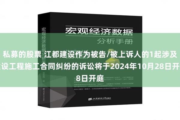 私募的股票 江都建设作为被告/被上诉人的1起涉及建设工程施工合同纠纷的诉讼将于2024年10月28日开庭