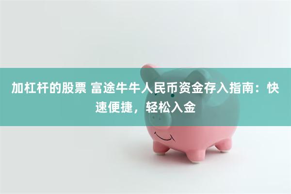 加杠杆的股票 富途牛牛人民币资金存入指南：快速便捷，轻松入金