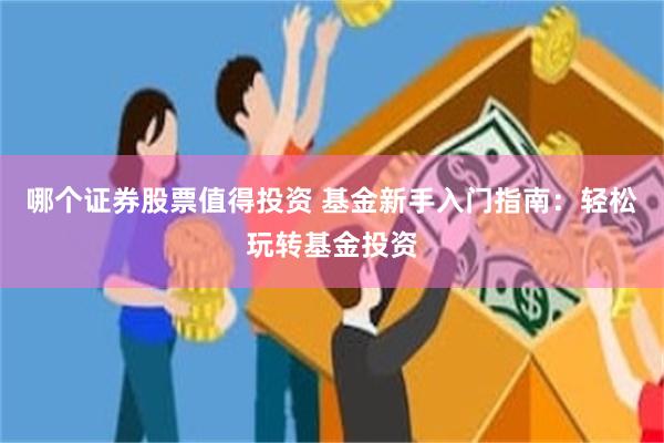 哪个证券股票值得投资 基金新手入门指南：轻松玩转基金投资