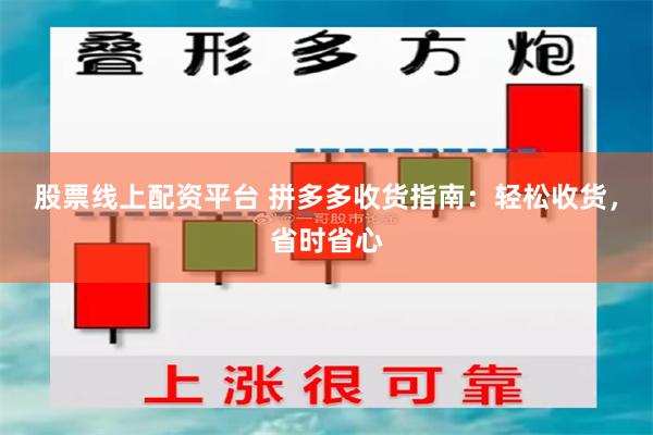 股票线上配资平台 拼多多收货指南：轻松收货，省时省心