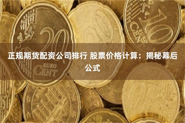 正规期货配资公司排行 股票价格计算：揭秘幕后公式