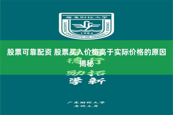 股票可靠配资 股票买入价格高于实际价格的原因揭秘