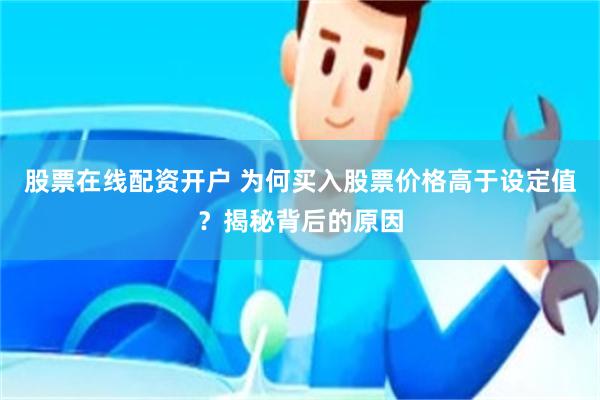 股票在线配资开户 为何买入股票价格高于设定值？揭秘背后的原因