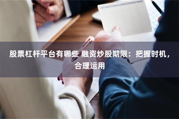 股票杠杆平台有哪些 融资炒股期限：把握时机，合理运用