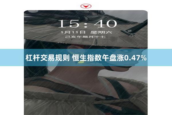 杠杆交易规则 恒生指数午盘涨0.47%