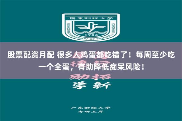 股票配资月配 很多人鸡蛋都吃错了！每周至少吃一个全蛋，有助降低痴呆风险！