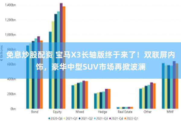 免息炒股配资 宝马X3长轴版终于来了！双联屏内饰，豪华中型SUV市场再掀波澜