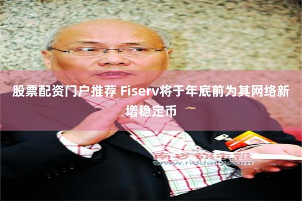 股票配资门户推荐 Fiserv将于年底前为其网络新增稳定币