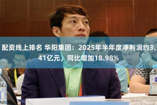 配资线上排名 华阳集团：2025年半年度净利润约3.41亿元，同比增加18.98%