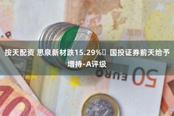 按天配资 思泉新材跌15.29% 国投证券前天给予增持-A评级